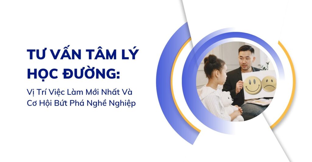 Tư Vấn Tâm Lý Học Đường: Vị Trí Việc Làm Mới Nhất 2026