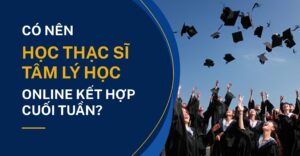 Có Nên Học Thạc Sĩ Tâm Lý Học Online Cuối Tuần?